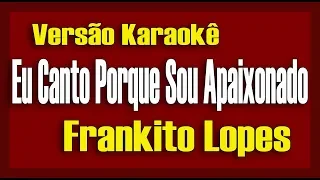 Frankito Lopes - Eu Canto Porque Sou Apaixonado - Karaokê