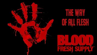 Blood: Fresh Supply. The way of all flesh. PART 1/3