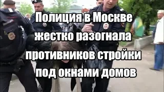 Полиция в Москве жестко разогнала противников стройки под окнами домов