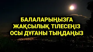 Балаларыңызға жақсылық тілесеңіз міндетті түрде осы дұғаны тыңдаңыз 1)21,1-10