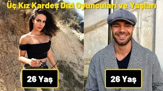 Üç Kız Kardeş Dizisi Oyuncuları Yaşları ve Memleketleri