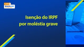 Semana IRPF 2023 - 30/3 - Isenção do IRPF por moléstia grave