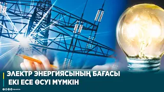 ЭЛЕКТР ЭНЕРГИЯСЫНЫҢ БАҒАСЫ ЕКІ ЕСЕ ӨСУІ МҮМКІН