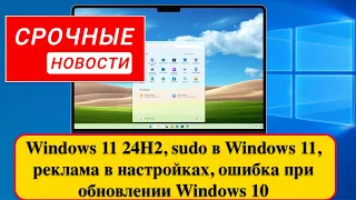 Windows 11 24H2, sudo в Windows 11, реклама в настройках, ошибка при обновлении Windows 10