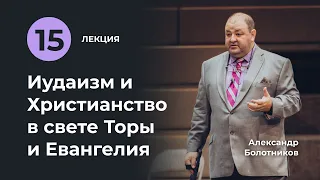 Лекция XV | Иудаизм и Христианство в свете Торы и Евангелия. Александр Болотников (15/18)