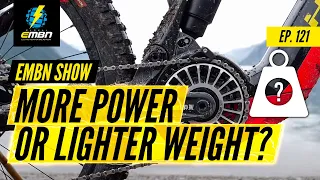 High Power Vs Light Weight E Bikes | The EMBN Show Ep. 121