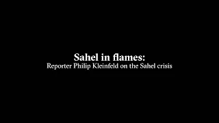 The Sahel in flames: Reporter Philip Kleinfeld on the Sahel crisis