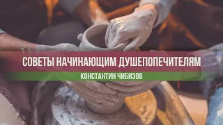 Советы начинающим душепопечителям. Чибизов Константин | 2020