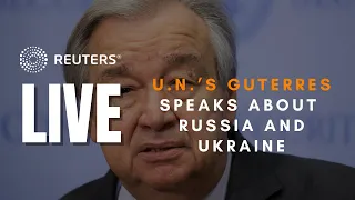 LIVE: U.N.’s Guterres speaks about Russia and Ukraine