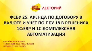 1C:Лекторий 15.9.22 ФСБУ 25. Аренда по договору в валюте и учет по ПБУ 18 в решениях 1С