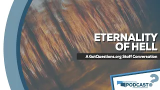 Is hell eternal? Does the Bible teach the eternality of hell? - GotQuestions.org Podcast Episode 27