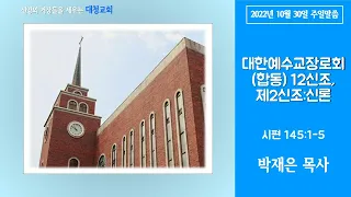 대청교회 박재은 목사 2022년 10월 30일 시편 145:1-5 대한예수교장로회(합동) 12신조, 제2신조:신론