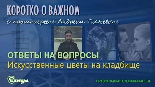 Искусственные цветы на кладбище о. Андрей Ткачев