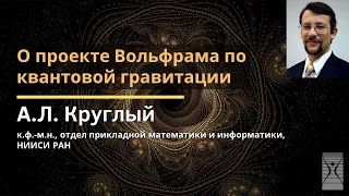 О проекте Вольфрама по квантовой гравитации / Круглый Алексей Львович