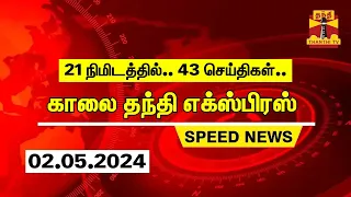 21 நிமிடத்தில் 43 செய்திகள்.. | காலை தந்தி எக்ஸ்பிரஸ்  | Speed News | Thanthi News (02.05.2024)