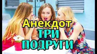 АНЕКДОТ ПРО ТРЕХ ПОДРУГ, ЖЕНСКИЙ АНЕКДОТ...