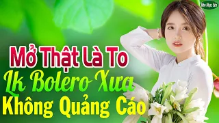 Mở Thật Là To LK Nhạc Trữ Tình Bolero Cho Cả Xóm Cùng PHÊ➤LK Nhạc Rumba KHÔNG QUẢNG CÁO Hay Nức Lòng