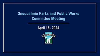 2024-04-16 Snoqualmie Parks and Public Works Meeting