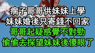 瘸子哥哥供妹妹上學，妹妹婚後只寄錢不回家，哥哥起疑感覺不對勁，偷偷去探望妹妹後傻眼了#深夜淺讀 #為人處世 #生活經驗 #情感故事