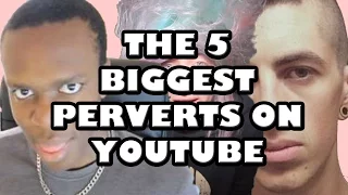 The 5 Biggest Perverts on Youtube (5 YouTubers Turned Perverts)