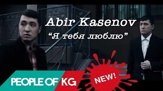 Абир Касенов - Я тебя люблю | Abir Kasenov - Ya tebya lyublyu