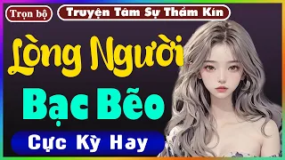 [ Trọn Bộ ] LÒNG NGƯỜI BẠC BẼO - Truyện Tâm Lý Xã Hội 2023 - Nghe Truyện Đêm Khuya Nghe Dễ Ngủ