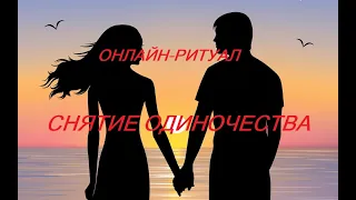 ОНЛАЙН-РИТУАЛ СНЯТИЕ ОДИНОЧЕСТВА