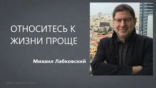 Относитесь к жизни проще Михаил Лабковский