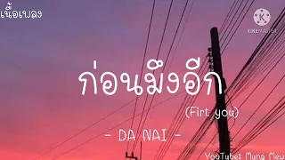 DA NAI - ก่อนมึงอีก (Firt you) [เนื้อเพลง]