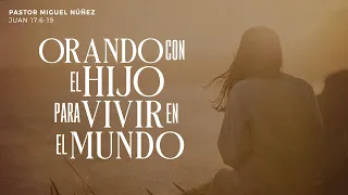 Orando con el Hijo para vivir en el mundo - Pastor Miguel Núñez | La IBI