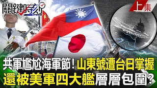 【關鍵時刻上集】20230424 共軍尷尬海軍節！山東號一舉一動遭台日掌握 還被美軍四大艦層層包圍！？｜劉寶傑