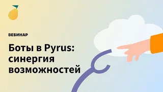 Вебинар «Боты в Pyrus: синергия возможностей»