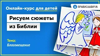 Благовещение. Онлайн-курс для детей "Рисуем сюжеты из Библии"