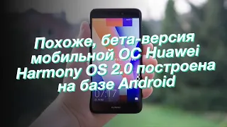 Похоже, бета-версия мобильной ОС Huawei Harmony OS 2.0 построена на базе Android
