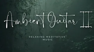 Calm & Soothing Ambient Guitar Music II | 1 Hour For Relaxing / Meditation / Study / Focus | 2024