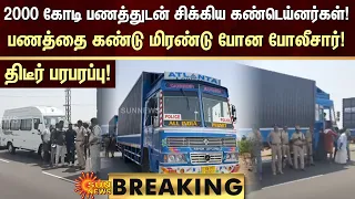 BREAKING | 2000 கோடி பணத்துடன் சிக்கிய கண்டெய்னர்கள்! பணத்தை கண்டு மிரண்டு போன போலீசார்! | Sun News