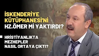 İskenderiye Kütüphanesi'ni Hz.Ömer Mi Yaktırdı? Hristiyanlıkta Mezhepler Nasıl Ortaya Çıktı?