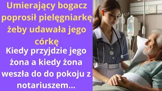 Umierający bogacz poprosił pielęgniarkę, żeby udawała jego córkę, kiedy przyjdzie jego żona, a