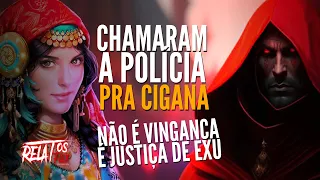 Relato Chamaram a policia pra Cigana!! Não é vingança é justiça de Exu. RELATOSFLIX