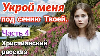 ОЧЕНЬ интересный рассказ - Укрой меня под сению Твоей.[христианский + рассказ]|(Анна Лукс) [часть4].