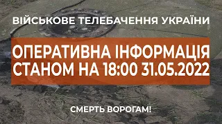 ⚡ОПЕРАТИВНА ІНФОРМАЦІЯ ЩОДО РОСІЙСЬКОГО ВТОРГНЕННЯ СТАНОМ НА 18:00 31.05.2022