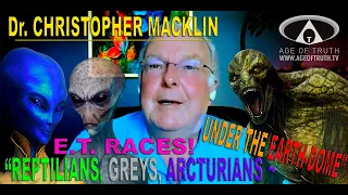 Dr. CHRISTOPHER MACKLIN ~ "E.T. Reptilians, Greys, Arcturians Under The Earth-Dome”[Age Of Truth TV]