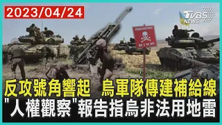 反攻號角響起  烏軍隊傳建補給線    「人權觀察」報告指烏非法用地雷 | 十點不一樣 20230424  @TVBSNEWS01