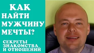 КАК НАЙТИ МУЖЧИНУ МЕЧТЫ? СЕКРЕТЫ ЗНАКОМСТВА И ОТНОШЕНИЙ.