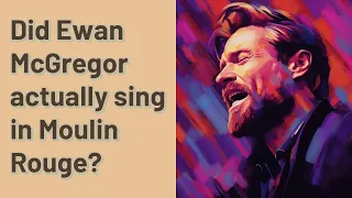 Did Ewan McGregor actually sing in Moulin Rouge?