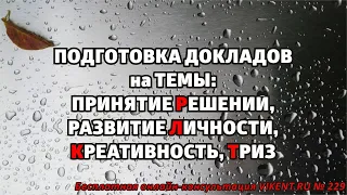 ПОДГОТОВКА ДОКЛАДОВ на ТЕМЫ:  ПРИНЯТИЕ РЕШЕНИЙ, РАЗВИТИЕ ЛИЧНОСТИ, КРЕАТИВНОСТЬ, ТРИЗ