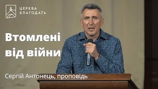 Втомлені від війни - Сергій Антонець, проповідь // 30.08.2023, церква Благодать, Київ