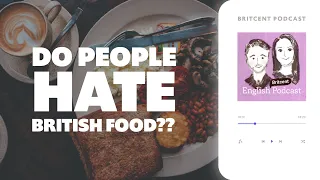 Why people HATE British food | Learn 'Real English' with Britcent Podcast