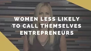Why women are less likely to call themselves entrepreneurs