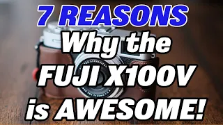 7 Reasons the Fuji X100v is AWESOME!!